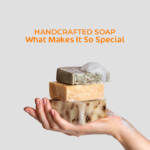 Handcrafted Soap: What Makes It So Special